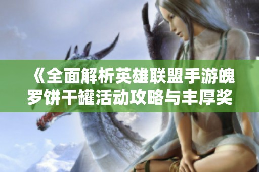 《全面解析英雄联盟手游魄罗饼干罐活动攻略与丰厚奖励获取》