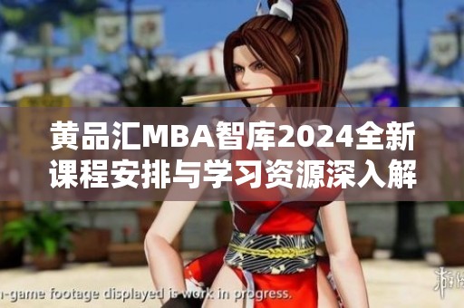 黄品汇MBA智库2024全新课程安排与学习资源深入解析