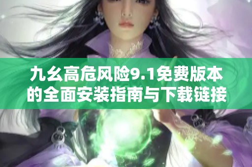 九幺高危风险9.1免费版本的全面安装指南与下载链接分享