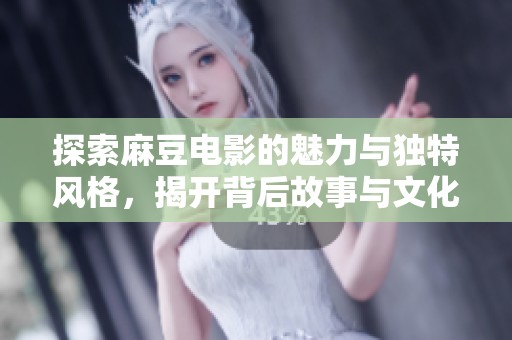 探索麻豆电影的魅力与独特风格，揭开背后故事与文化意义