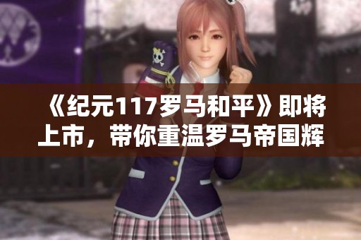 《纪元117罗马和平》即将上市，带你重温罗马帝国辉煌岁月