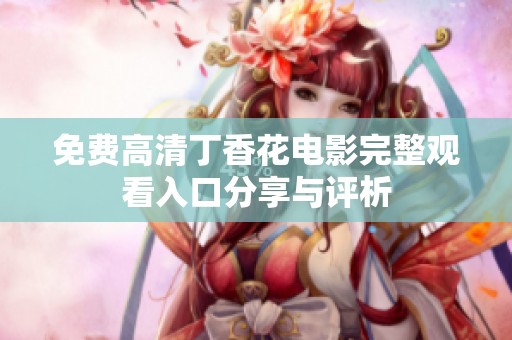 免费高清丁香花电影完整观看入口分享与评析