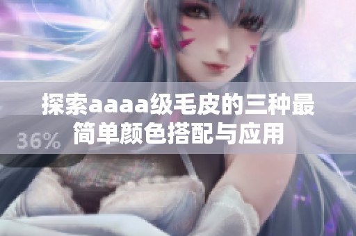 探索aaaa级毛皮的三种最简单颜色搭配与应用