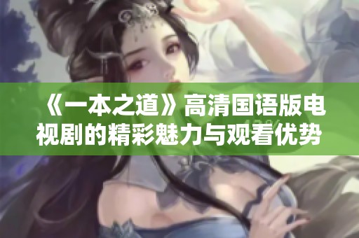 《一本之道》高清国语版电视剧的精彩魅力与观看优势分析