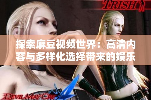 探索麻豆视频世界：高清内容与多样化选择带来的娱乐体验