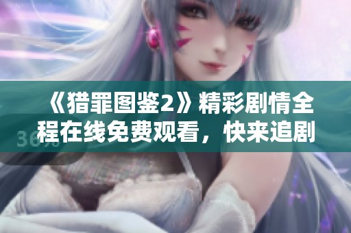《猎罪图鉴2》精彩剧情全程在线免费观看，快来追剧吧！