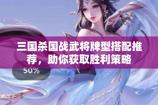 三国杀国战武将牌型搭配推荐，助你获取胜利策略