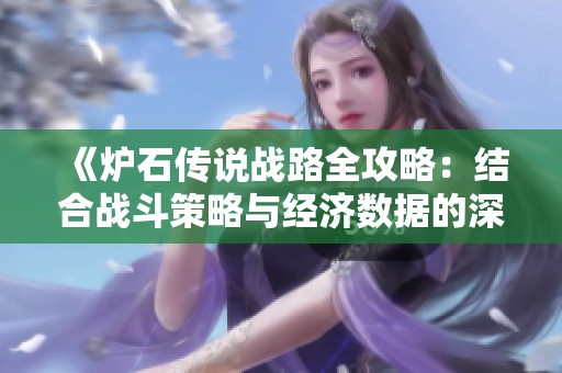 《炉石传说战路全攻略：结合战斗策略与经济数据的深度解析》
