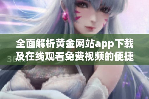 全面解析黄金网站app下载及在线观看免费视频的便捷体验