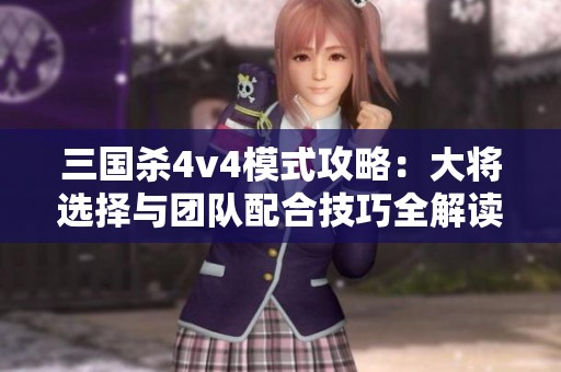 三国杀4v4模式攻略：大将选择与团队配合技巧全解读