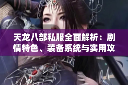 天龙八部私服全面解析：剧情特色、装备系统与实用攻略全揭秘