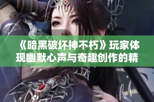 《暗黑破坏神不朽》玩家体现幽默心声与奇趣创作的精彩瞬间揭秘