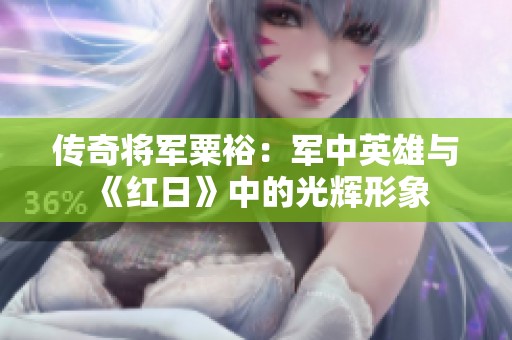 传奇将军粟裕：军中英雄与《红日》中的光辉形象
