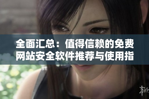 全面汇总：值得信赖的免费网站安全软件推荐与使用指南