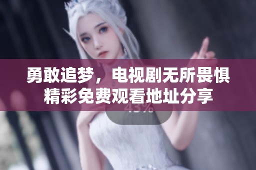 勇敢追梦，电视剧无所畏惧精彩免费观看地址分享