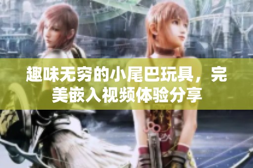 趣味无穷的小尾巴玩具，完美嵌入视频体验分享