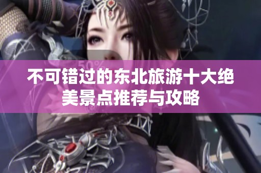 不可错过的东北旅游十大绝美景点推荐与攻略