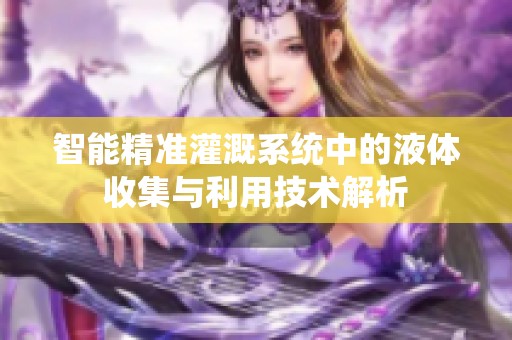 智能精准灌溉系统中的液体收集与利用技术解析