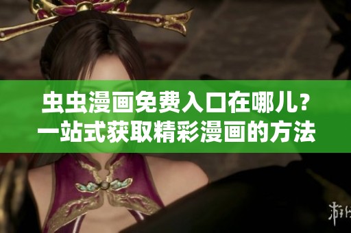 虫虫漫画免费入口在哪儿？一站式获取精彩漫画的方法揭秘