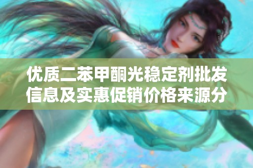 优质二苯甲酮光稳定剂批发信息及实惠促销价格来源分析