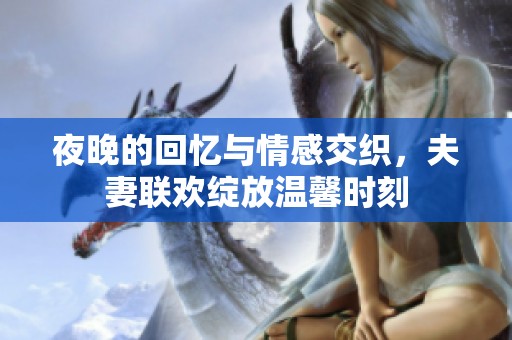 夜晚的回忆与情感交织，夫妻联欢绽放温馨时刻