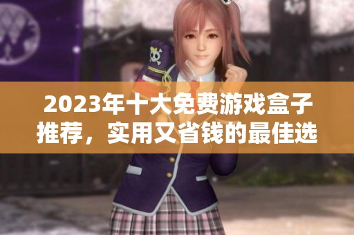 2023年十大免费游戏盒子推荐，实用又省钱的最佳选择分享