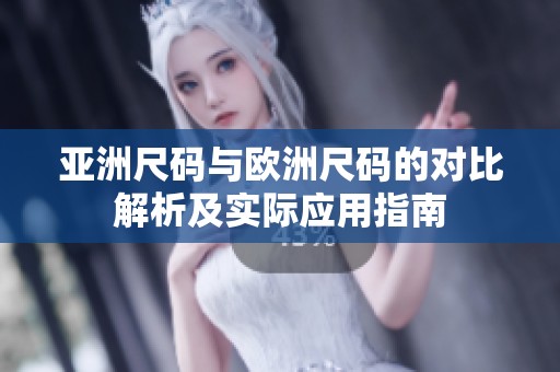 亚洲尺码与欧洲尺码的对比解析及实际应用指南
