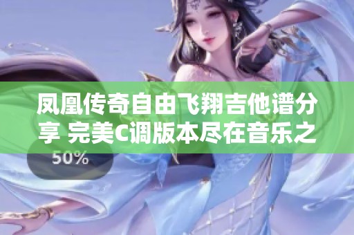 凤凰传奇自由飞翔吉他谱分享 完美C调版本尽在音乐之家音符乐谷
