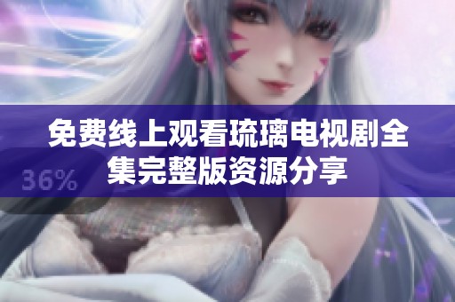 免费线上观看琉璃电视剧全集完整版资源分享