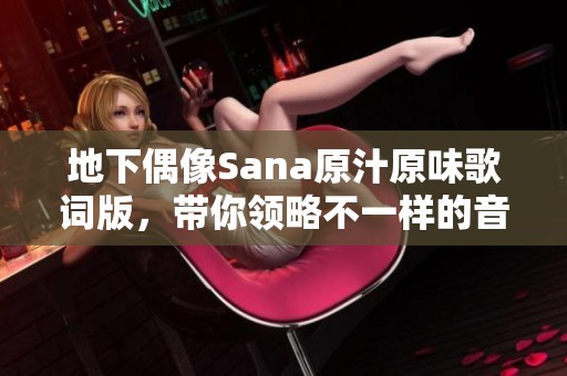 地下偶像Sana原汁原味歌词版，带你领略不一样的音乐魅力