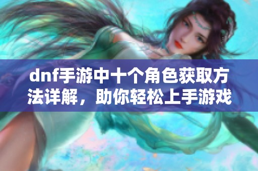 dnf手游中十个角色获取方法详解，助你轻松上手游戏