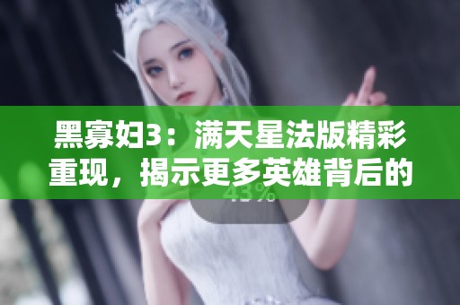 黑寡妇3：满天星法版精彩重现，揭示更多英雄背后的故事
