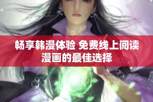 畅享韩漫体验 免费线上阅读漫画的最佳选择