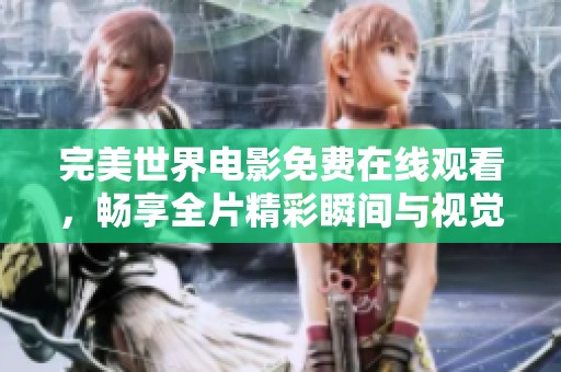 完美世界电影免费在线观看，畅享全片精彩瞬间与视觉盛宴
