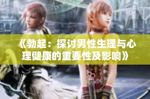 《勃起：探讨男性生理与心理健康的重要性及影响》