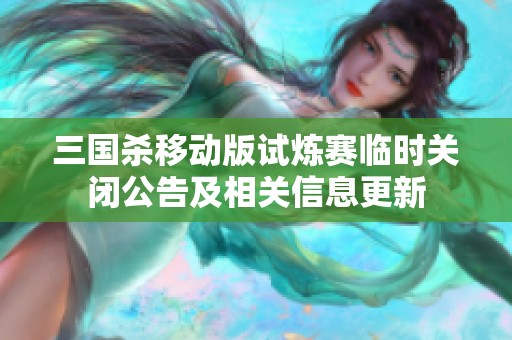 三国杀移动版试炼赛临时关闭公告及相关信息更新