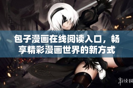 包子漫画在线阅读入口，畅享精彩漫画世界的新方式
