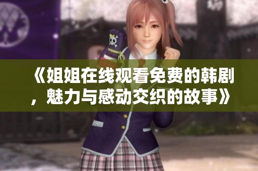 《姐姐在线观看免费的韩剧，魅力与感动交织的故事》