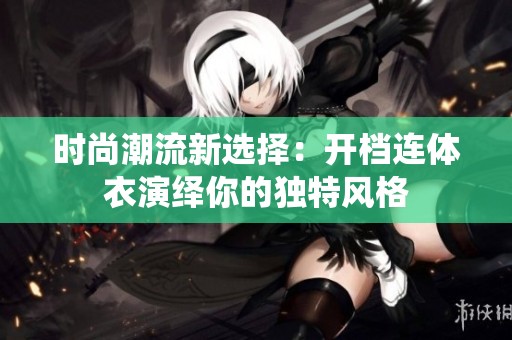 时尚潮流新选择：开档连体衣演绎你的独特风格
