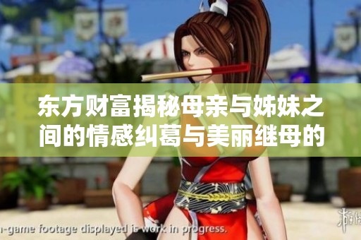 东方财富揭秘母亲与姊妹之间的情感纠葛与美丽继母的故事