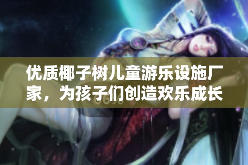 优质椰子树儿童游乐设施厂家，为孩子们创造欢乐成长空间