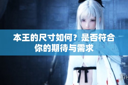 本王的尺寸如何？是否符合你的期待与需求