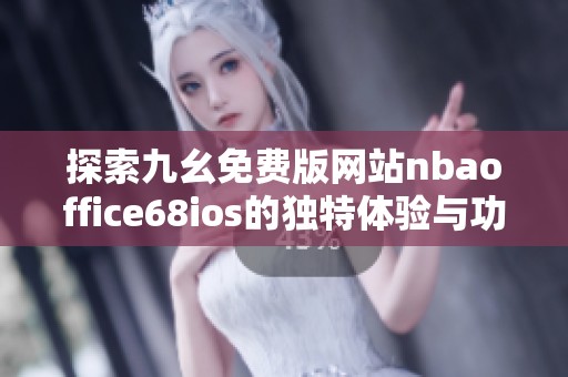 探索九幺免费版网站nbaoffice68ios的独特体验与功能介绍