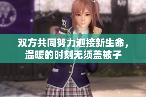 双方共同努力迎接新生命，温暖的时刻无须盖被子