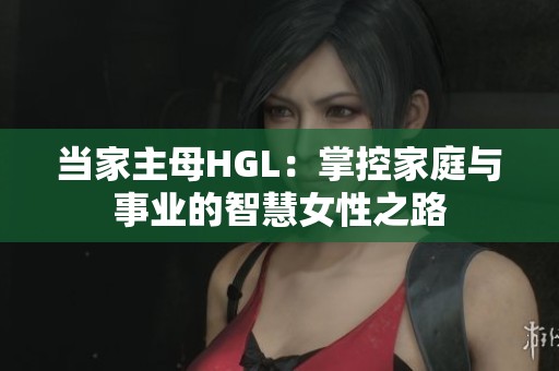 当家主母HGL：掌控家庭与事业的智慧女性之路