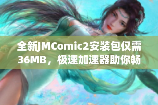 全新JMComic2安装包仅需36MB，极速加速器助你畅享精彩内容