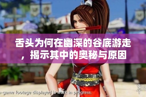 舌头为何在幽深的谷底游走，揭示其中的奥秘与原因