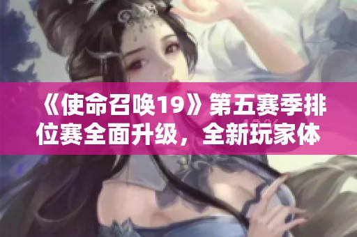 《使命召唤19》第五赛季排位赛全面升级，全新玩家体验震撼来袭