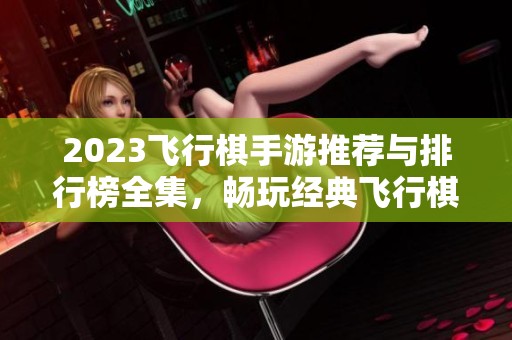2023飞行棋手游推荐与排行榜全集，畅玩经典飞行棋游戏合集