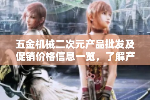 五金机械二次元产品批发及促销价格信息一览，了解产地优势